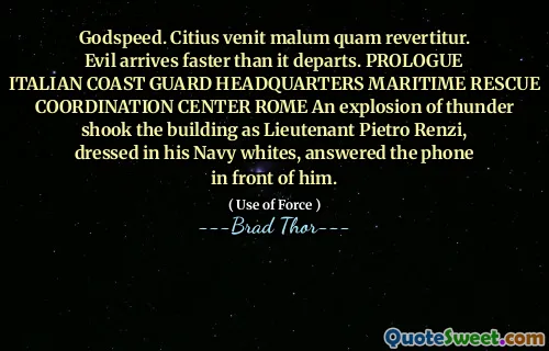 Godspeed. Citius venit malum quam revertitur. Evil arrives faster than it departs. PROLOGUE ITALIAN COAST GUARD HEADQUARTERS MARITIME RESCUE COORDINATION CENTER ROME An explosion of thunder shook the building as Lieutenant Pietro Renzi, dressed in his Navy whites, answered the phone in front of him.