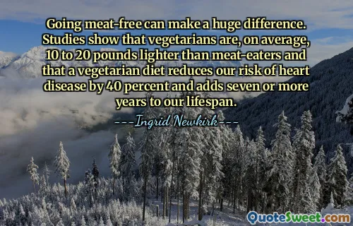 Going meat-free can make a huge difference. Studies show that vegetarians are, on average, 10 to 20 pounds lighter than meat-eaters and that a vegetarian diet reduces our risk of heart disease by 40 percent and adds seven or more years to our lifespan.