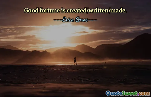 Good fortune is created/written/made.