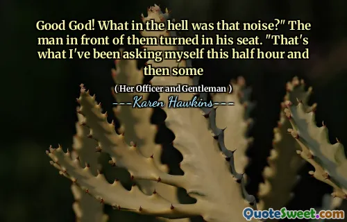 Good God! What in the hell was that noise?" The man in front of them turned in his seat. "That's what I've been asking myself this half hour and then some