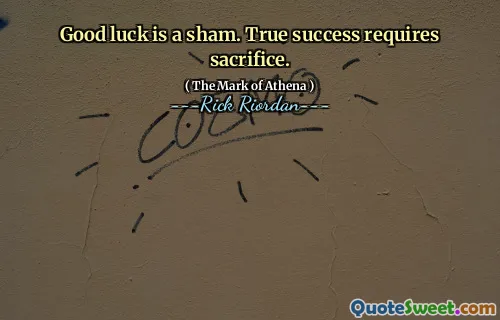 Good luck is a sham. True success requires sacrifice.