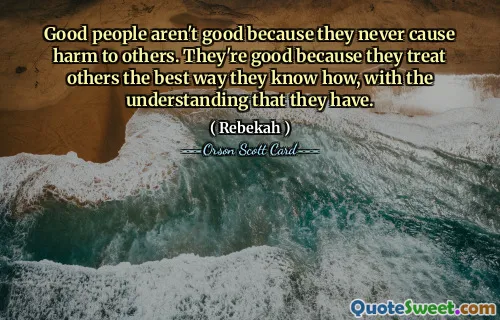 Las buenas personas no lo son porque nunca causan daño a los demás. Son buenos porque tratan a los demás de la mejor manera que saben, con la comprensión que tienen.
