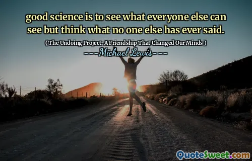 good science is to see what everyone else can see but think what no one else has ever said.