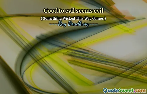 Good to evil seems evil