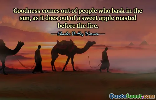 धूप सेंकने वाले लोगों से अच्छाई उसी तरह निकलती है, जैसे आग के सामने भुने हुए मीठे सेब से आती है।