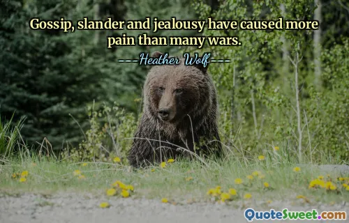 Gossip, slander and jealousy have caused more pain than many wars.