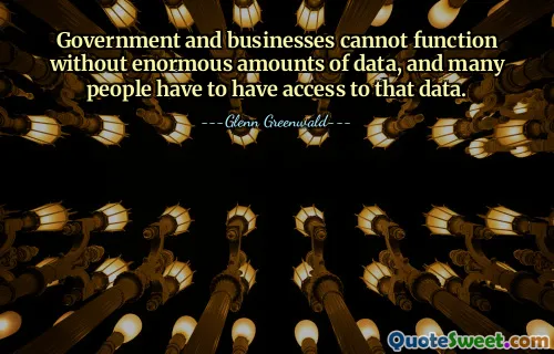 Government and businesses cannot function without enormous amounts of data, and many people have to have access to that data.