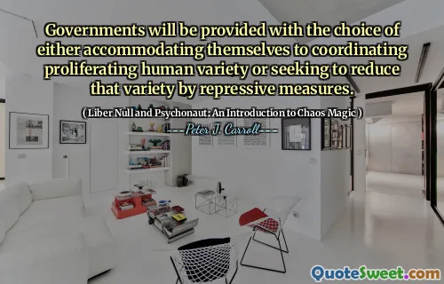 Governments will be provided with the choice of either accommodating themselves to coordinating proliferating human variety or seeking to reduce that variety by repressive measures.