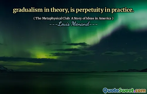 gradualism in theory, is perpetuity in practice.