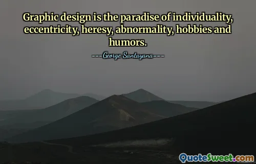 Graphic design is the paradise of individuality, eccentricity, heresy, abnormality, hobbies and humors.