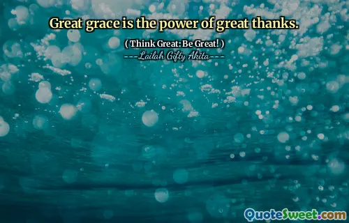 Great grace is the power of great thanks.