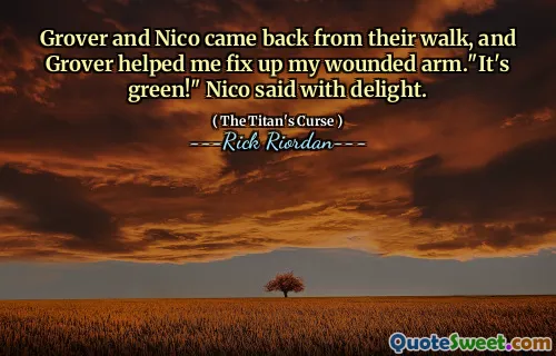 Grover and Nico came back from their walk, and Grover helped me fix up my wounded arm."It's green!" Nico said with delight.