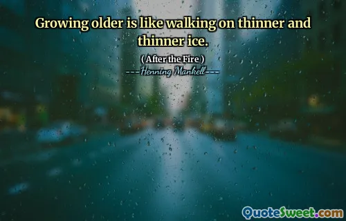 Growing older is like walking on thinner and thinner ice.