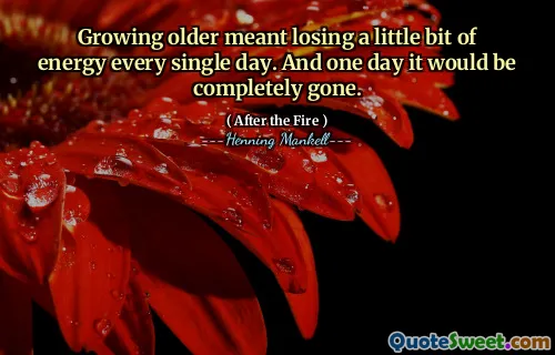 Growing older meant losing a little bit of energy every single day. And one day it would be completely gone.