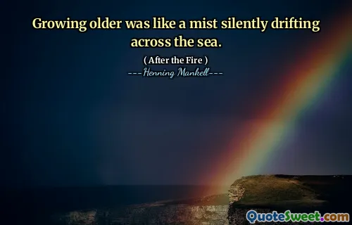 Growing older was like a mist silently drifting across the sea.