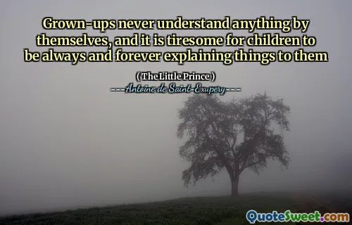 Grown-ups never understand anything by themselves, and it is tiresome for children to be always and forever explaining things to them