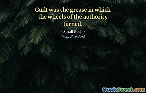 Guilt was the grease in which the wheels of the authority turned.