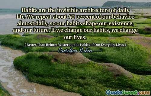 Habits are the invisible architecture of daily life. We repeat about 40 percent of our behavior almost daily, so our habits shape our existence, and our future. If we change our habits, we change our lives.
