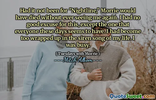 如果不是“夜间”，莫里本来会去世，而又不会再见到我。我对此没有很好的借口，除了这些天每个人似乎都有的借口。我一生的警笛声太包裹了。我很忙。