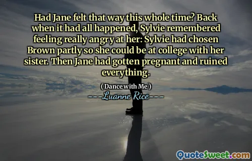 Had Jane felt that way this whole time? Back when it had all happened, Sylvie remembered feeling really angry at her: Sylvie had chosen Brown partly so she could be at college with her sister. Then Jane had gotten pregnant and ruined everything.