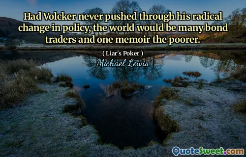 Had Volcker never pushed through his radical change in policy, the world would be many bond traders and one memoir the poorer.