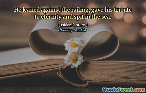 He leaned against the railing, gave his tribute to eternity and spit in the sea.