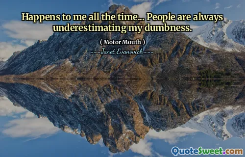 Happens to me all the time... People are always underestimating my dumbness.