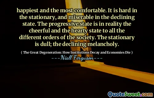 happiest and the most comfortable. It is hard in the stationary, and miserable in the declining state. The progressive state is in reality the cheerful and the hearty state to all the different orders of the society. The stationary is dull; the declining melancholy.