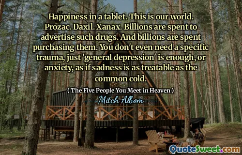 Štěstí v tabletu. To je náš svět. Prozac. Daxil. Xanax. Miliardy se vynakládají na inzerci takových drog. A miliardy se vynakládají na jejich nákup. Nepotřebujete ani konkrétní trauma, jen „obecná deprese“ je dost nebo úzkost, jako by smutek byl stejně léčitelný jako běžný nachlazení.