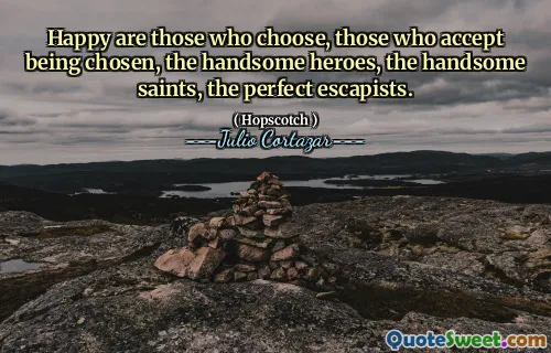 Happy are those who choose, those who accept being chosen, the handsome heroes, the handsome saints, the perfect escapists.