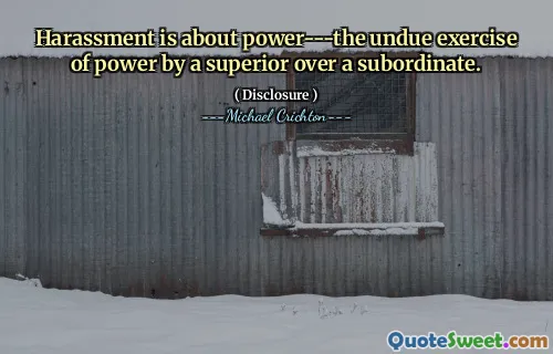 Harassment is about power---the undue exercise of power by a superior over a subordinate.
