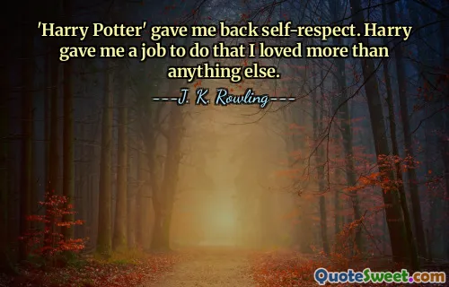 'Harry Potter' gave me back self-respect. Harry gave me a job to do that I loved more than anything else.