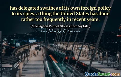 has delegated swathes of its own foreign policy to its spies, a thing the United States has done rather too frequently in recent years.