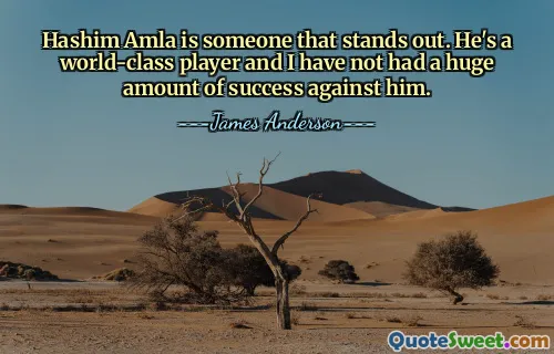 Hashim Amla is someone that stands out. He's a world-class player and I have not had a huge amount of success against him.