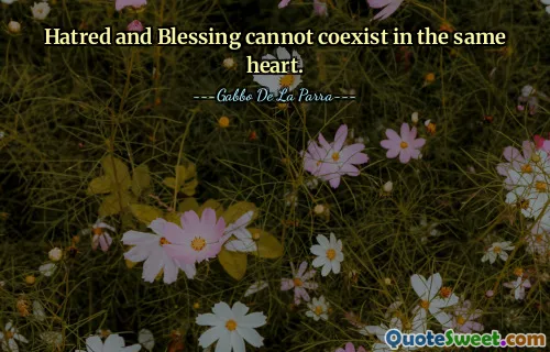 Hatred and Blessing cannot coexist in the same heart.