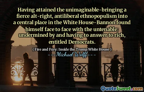 Having attained the unimaginable-bringing a fierce alt-right, antiliberal ethnopopulism into a central place in the White House-Bannon found himself face to face with the untenable: undermined by and having to answer to rich, entitled Democrats.