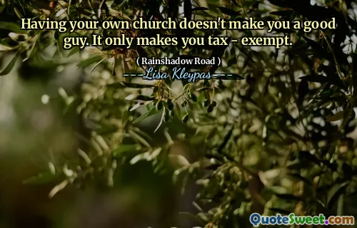 Having your own church doesn't make you a good guy. It only makes you tax - exempt.