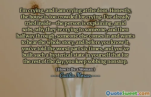 I'm crying, and I am crying at the door. Honestly, the house is too crowded for crying. I've already tried inside—the person is explaining, amid sobs, why they're crying to someone, and then halfway through, someone else comes in and wants to hear the whole story, and before you know it, you've told the worst part six times, and you've built such a hysterical state in yourself that for the rest of the day, you keep sobbing nonstop.