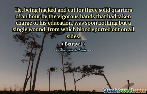 He, being hacked and cut for three solid quarters of an hour by the vigorous hands that had taken charge of his education, was soon nothing but a single wound, from which blood spurted out on all sides.