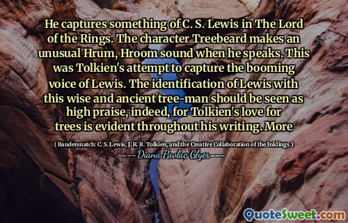 他在《指环王》中捕获了一些C. S. Lewis。角色熊在讲话时发出异常的Hrum，Hroom的声音。这是托尔金试图捕捉刘易斯蓬勃的声音。确实，刘易斯（Lewis）对刘易斯（Lewis）的认同应该被视为高度赞扬，因为托尔金（Tolkien）对树木的热爱在他的整个写作中都很明显。更多的