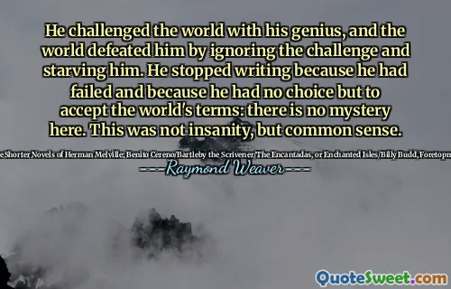그는 천재로 세상에 도전했으며, 세상은 도전을 무시하고 그를 굶주림으로써 그를 물리 쳤다. 그는 실패했고 세계의 용어를 받아 들일 수밖에 없었기 때문에 글쓰기를 중단했습니다. 여기에는 미스터리가 없습니다. 이것은 광기가 아니라 상식이었습니다.