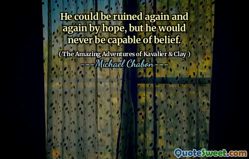 He could be ruined again and again by hope, but he would never be capable of belief.