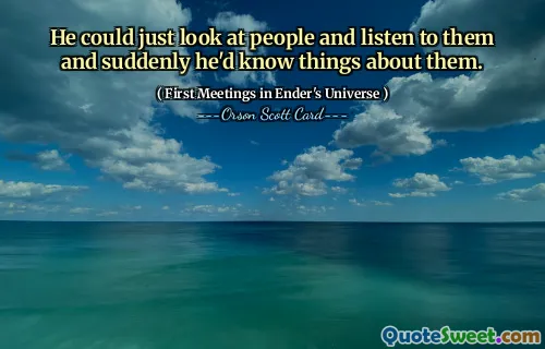 He could just look at people and listen to them and suddenly he'd know things about them.