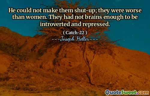 Он не мог заставить их закрыться; Они были хуже, чем женщины. У них не было достаточно мозгов, чтобы быть замкнутыми и подавленными.