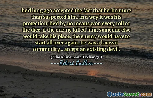 他早就接受了柏林更多地怀疑他的事实。在某种程度上，这是他的保护；他绝不是每次掷骰子都赢。如果敌人杀了他，就会有其他人代替他。敌人将不得不重新开始。他是众所周知的商品……接受现有的魔鬼。