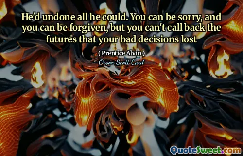 Han hade ångrat allt han kunde. Du kan vara ledsen, och du kan bli förlåten, men du kan inte ringa tillbaka de framtider som dina dåliga beslut förlorade