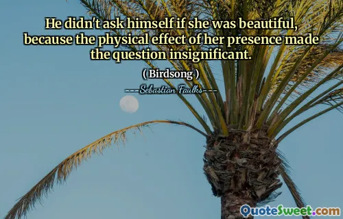 He didn't ask himself if she was beautiful, because the physical effect of her presence made the question insignificant.