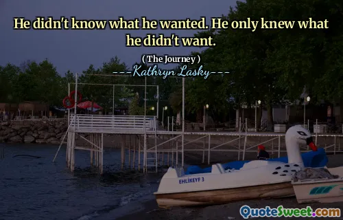 He didn't know what he wanted. He only knew what he didn't want.
