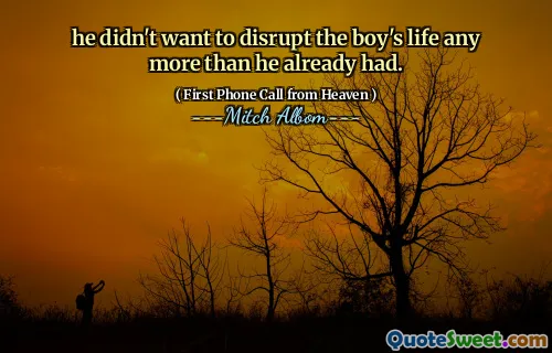 he didn't want to disrupt the boy's life any more than he already had.