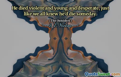 He died violent and young and desperate, just like we all knew he'd die someday.